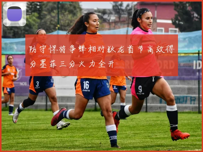 防守悍将争锋相对狄龙首节高效得分墨菲三分火力全开