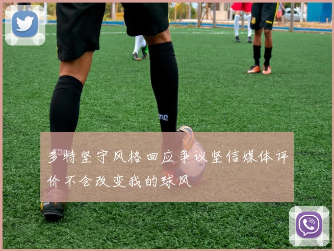 多特坚守风格回应争议坚信媒体评价不会改变我的球风