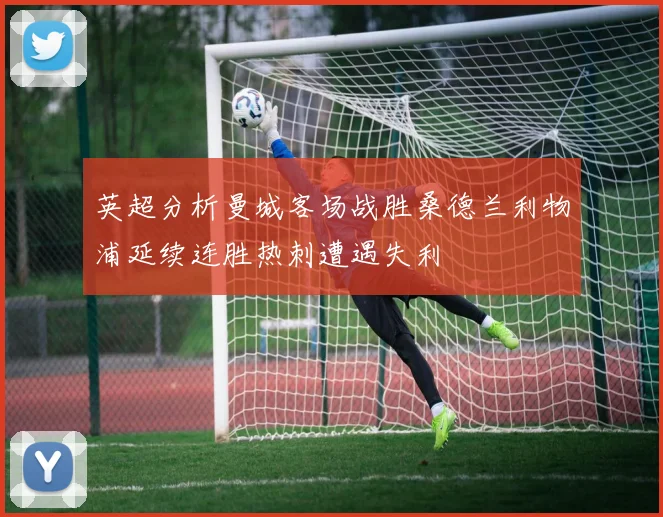 英超分析曼城客场战胜桑德兰利物浦延续连胜热刺遭遇失利