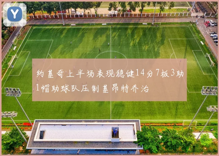 约基奇上半场表现稳健14分7板3助1帽助球队压制基昂特乔治