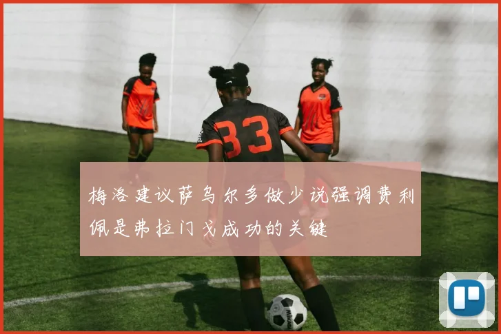 梅洛建议萨乌尔多做少说强调费利佩是弗拉门戈成功的关键