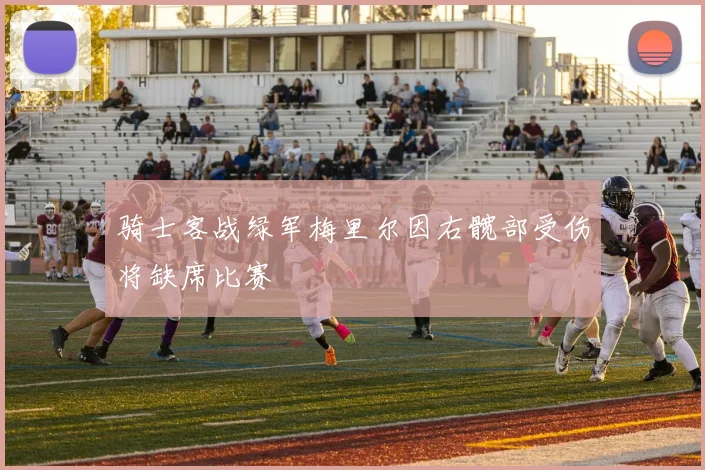 骑士客战绿军梅里尔因右髋部受伤将缺席比赛