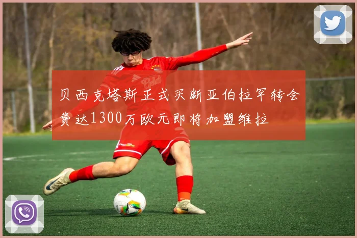 贝西克塔斯正式买断亚伯拉罕转会费达1300万欧元即将加盟维拉