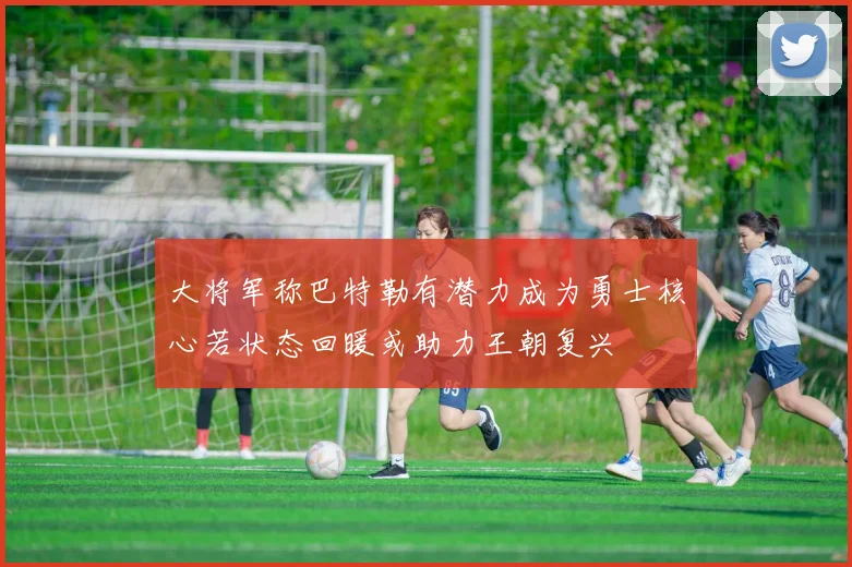 大将军称巴特勒有潜力成为勇士核心若状态回暖或助力王朝复兴