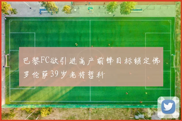 巴黎FC欲引进高产前锋目标锁定佛罗伦萨39岁老将哲科