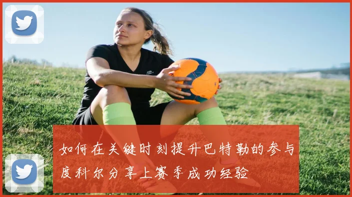 如何在关键时刻提升巴特勒的参与度科尔分享上赛季成功经验