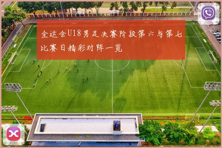 全运会U18男足决赛阶段第六与第七比赛日精彩对阵一览