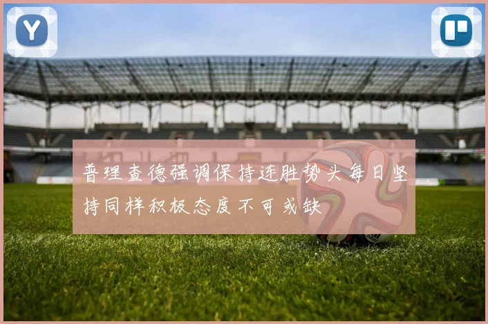 普理查德强调保持连胜势头每日坚持同样积极态度不可或缺