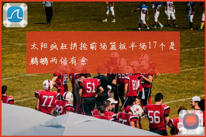 太阳疯狂拼抢前场篮板半场17个是鹈鹕两倍有余