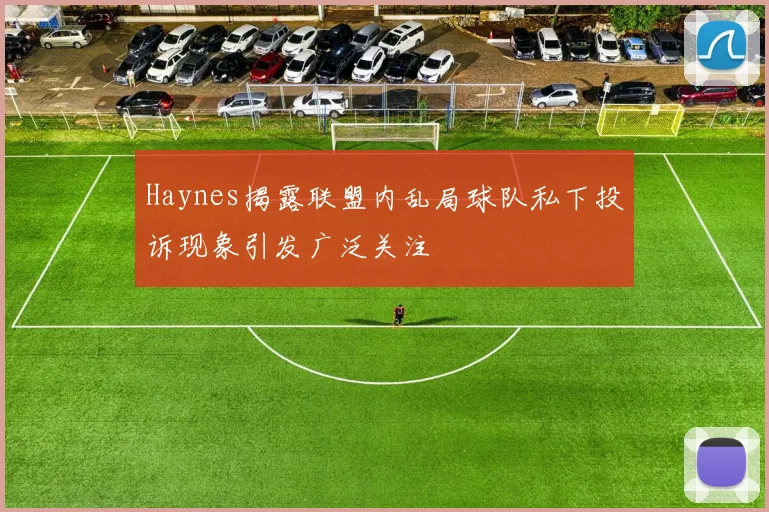 Haynes揭露联盟内乱局球队私下投诉现象引发广泛关注