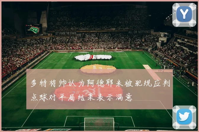 多特将帅认为阿德耶米被犯规应判点球对平局结果表示满意