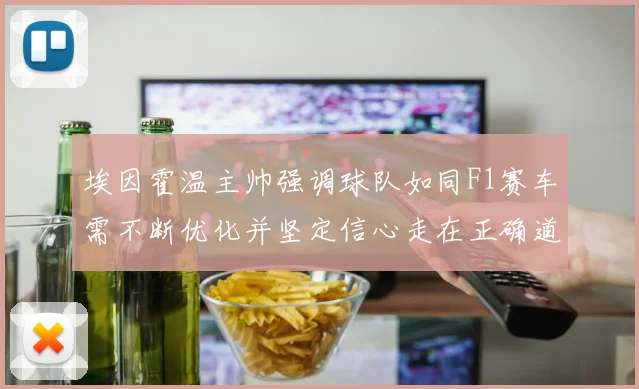 埃因霍温主帅强调球队如同F1赛车需不断优化并坚定信心走在正确道路上
