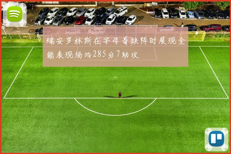 瑞安罗林斯在字母哥缺阵时展现全能表现场均285分7助攻