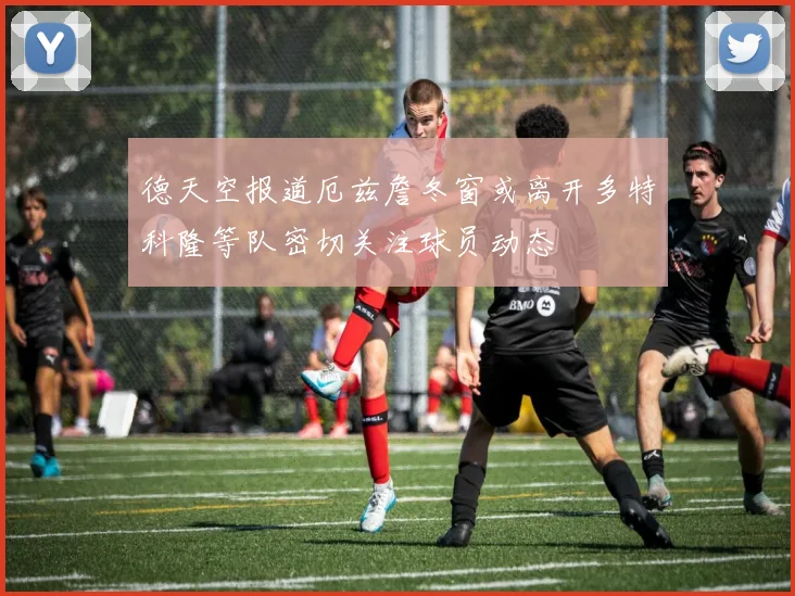 德天空报道厄兹詹冬窗或离开多特科隆等队密切关注球员动态