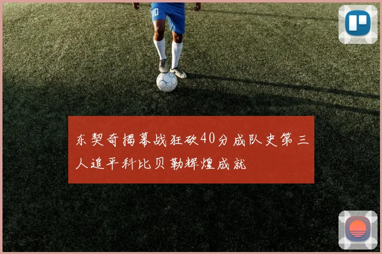 东契奇揭幕战狂砍40分成队史第三人追平科比贝勒辉煌成就