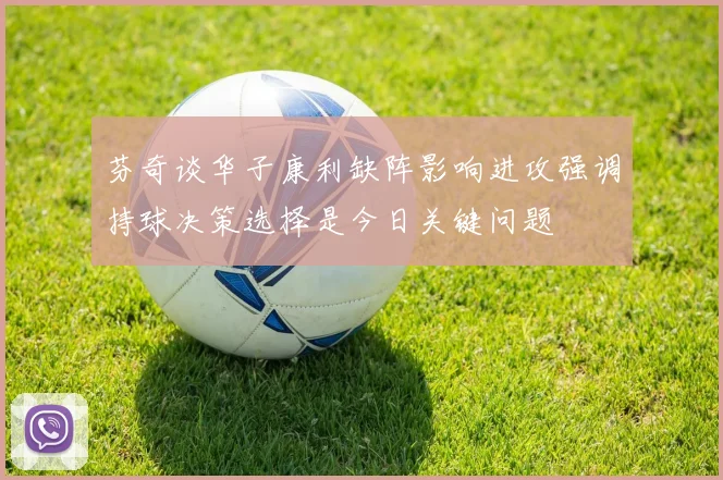 芬奇谈华子康利缺阵影响进攻强调持球决策选择是今日关键问题
