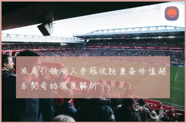 浓眉引领湖人夺冠攻防兼备价值超东契奇的深度解析