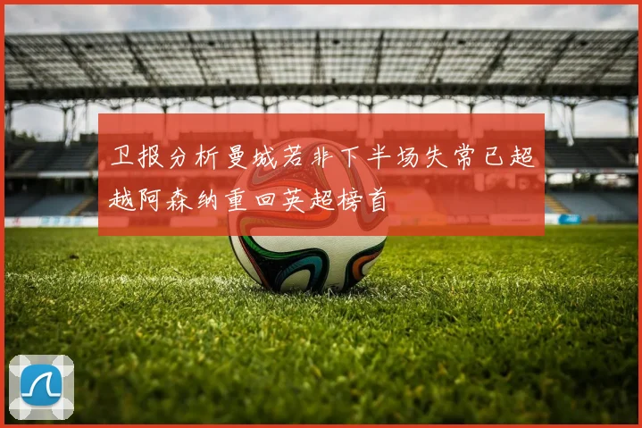 卫报分析曼城若非下半场失常已超越阿森纳重回英超榜首