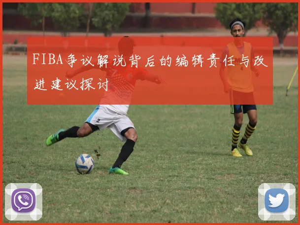 FIBA争议解说背后的编辑责任与改进建议探讨