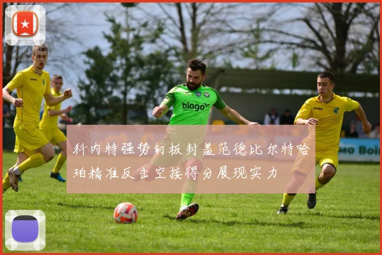 科内特强势钉板封盖范德比尔特哈珀精准反击空接得分展现实力