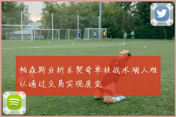 帕森斯分析东契奇单核战术湖人难以通过交易实现质变