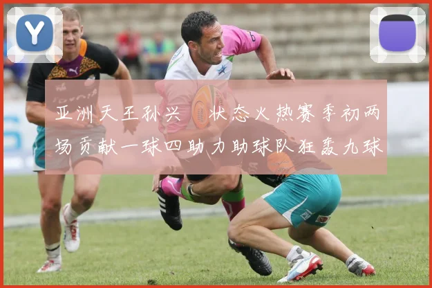 亚洲天王孙兴慜状态火热赛季初两场贡献一球四助力助球队狂轰九球