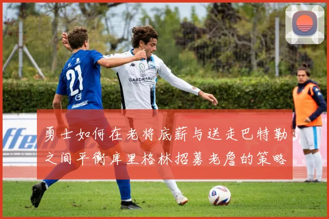 勇士如何在老将底薪与送走巴特勒之间平衡库里格林招募老詹的策略
